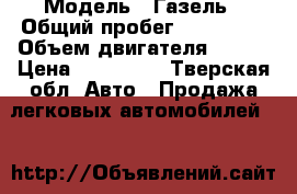  › Модель ­ Газель › Общий пробег ­ 120 000 › Объем двигателя ­ 405 › Цена ­ 250 000 - Тверская обл. Авто » Продажа легковых автомобилей   